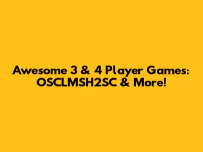 Awesome 3 & 4 Player Games: OSCLMSH2SC & More!