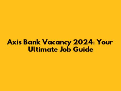 Axis Bank Vacancy 2024: Your Ultimate Job Guide