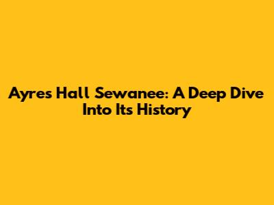 Ayres Hall Sewanee: A Deep Dive Into Its History