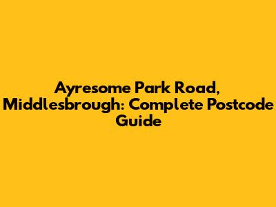 Ayresome Park Road, Middlesbrough: Complete Postcode Guide