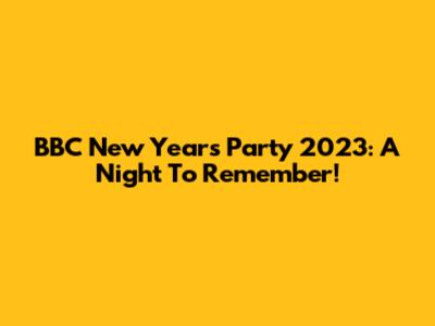 BBC New Year's Party 2023: A Night To Remember!