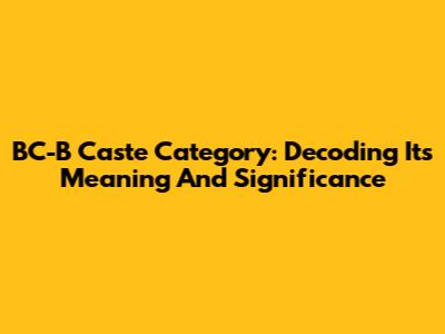 BC-B Caste Category: Decoding Its Meaning And Significance