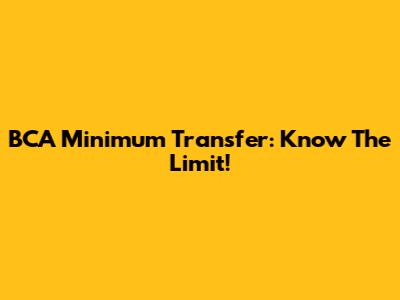 BCA Minimum Transfer: Know The Limit!