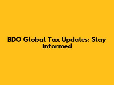 BDO Global Tax Updates: Stay Informed
