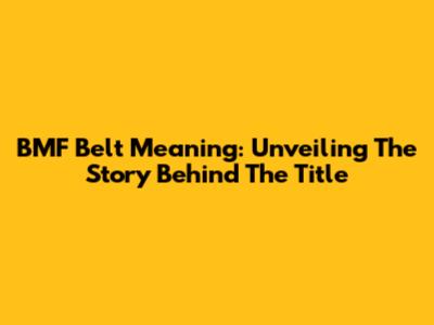 BMF Belt Meaning: Unveiling The Story Behind The Title