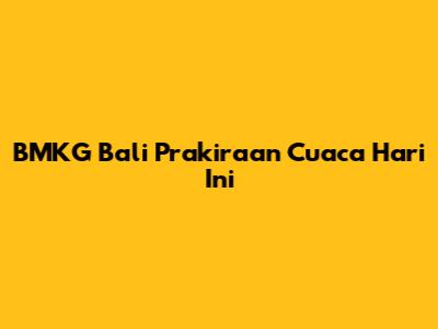 BMKG Bali Prakiraan Cuaca Hari Ini