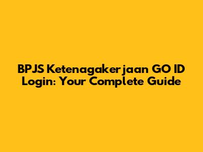 BPJS Ketenagakerjaan GO ID Login: Your Complete Guide