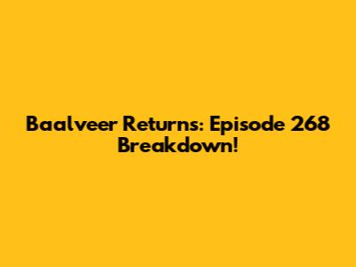 Baalveer Returns: Episode 268 Breakdown!