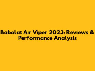 Babolat Air Viper 2023: Reviews & Performance Analysis