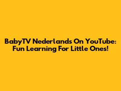 BabyTV Nederlands On YouTube: Fun Learning For Little Ones!
