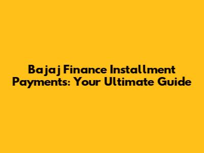 Bajaj Finance Installment Payments: Your Ultimate Guide