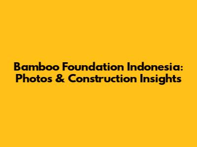 Bamboo Foundation Indonesia: Photos & Construction Insights