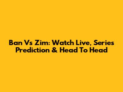 Ban Vs Zim: Watch Live, Series Prediction & Head To Head