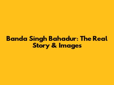 Banda Singh Bahadur: The Real Story & Images