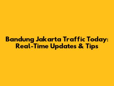 Bandung Jakarta Traffic Today: Real-Time Updates & Tips