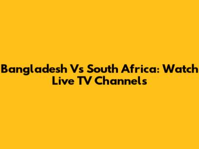 Bangladesh Vs South Africa: Watch Live TV Channels
