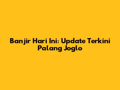 Banjir Hari Ini: Update Terkini Palang Joglo