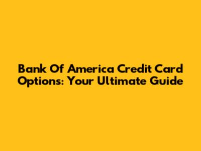 Bank Of America Credit Card Options: Your Ultimate Guide
