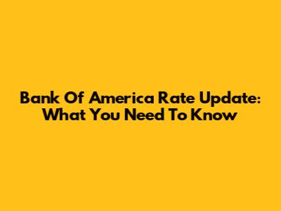 Bank Of America Rate Update: What You Need To Know