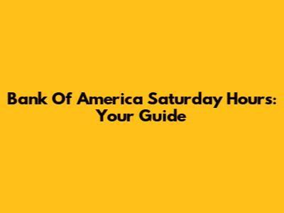 Bank Of America Saturday Hours: Your Guide