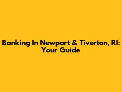 Banking In Newport & Tiverton, RI: Your Guide