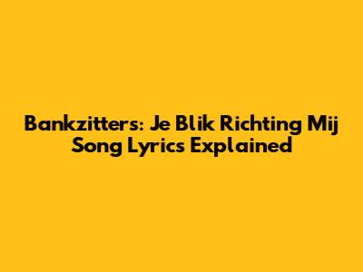 Bankzitters: "Je Blik Richting Mij" Song Lyrics Explained