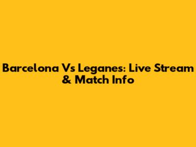 Barcelona Vs Leganes: Live Stream & Match Info