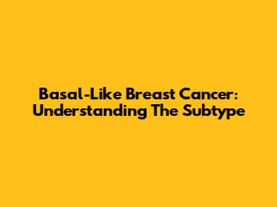 Basal-Like Breast Cancer: Understanding The Subtype