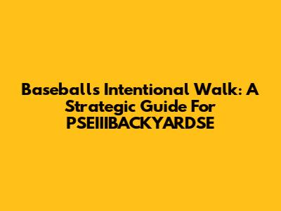 Baseball's Intentional Walk: A Strategic Guide For PSEIIIBACKYARDSE