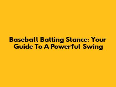 Baseball Batting Stance: Your Guide To A Powerful Swing