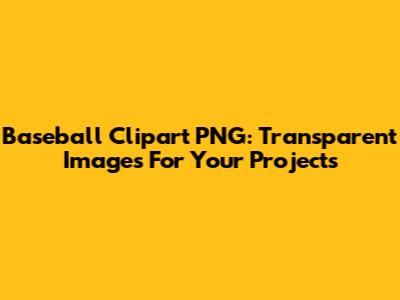 Baseball Clipart PNG: Transparent Images For Your Projects