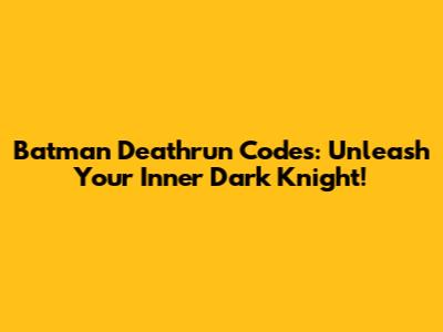 Batman Deathrun Codes: Unleash Your Inner Dark Knight!