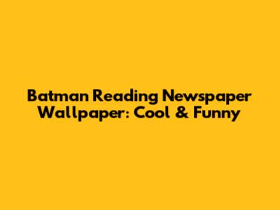 Batman Reading Newspaper Wallpaper: Cool & Funny