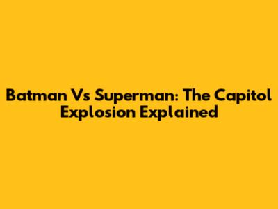 Batman Vs Superman: The Capitol Explosion Explained