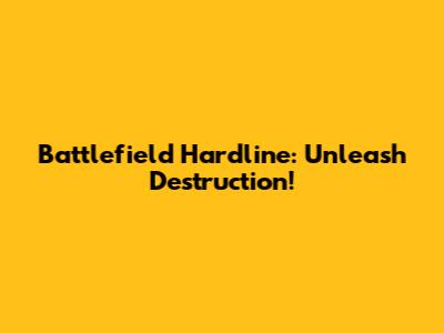 Battlefield Hardline: Unleash Destruction!