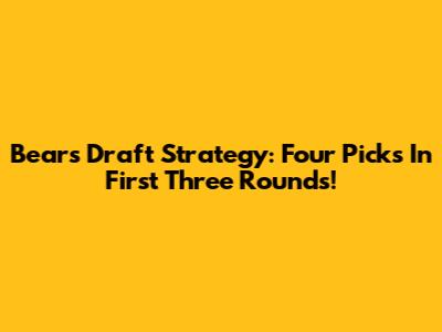 Bears' Draft Strategy: Four Picks In First Three Rounds!