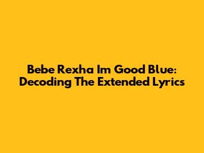 Bebe Rexha I'm Good Blue: Decoding The Extended Lyrics
