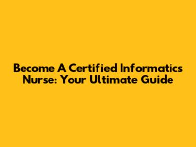 Become A Certified Informatics Nurse: Your Ultimate Guide