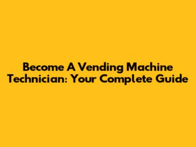 Become A Vending Machine Technician: Your Complete Guide