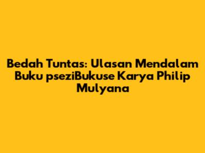 Bedah Tuntas: Ulasan Mendalam Buku 'pseziBukuse' Karya Philip Mulyana