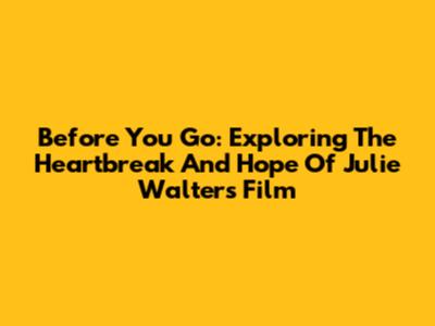 Before You Go: Exploring The Heartbreak And Hope Of Julie Walters' Film