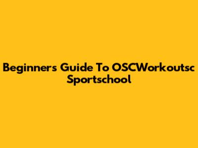 Beginner's Guide To OSCWorkoutsc Sportschool