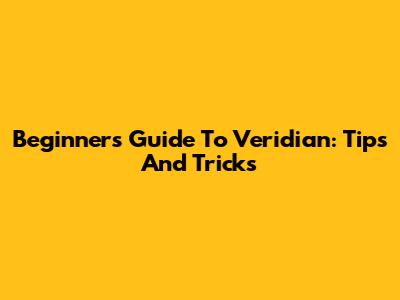 Beginner's Guide To Veridian: Tips And Tricks