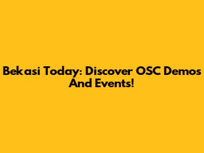 Bekasi Today: Discover OSC Demos And Events!