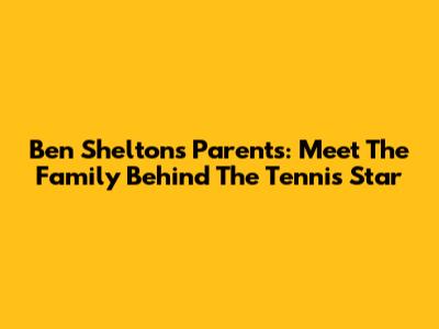 Ben Shelton's Parents: Meet The Family Behind The Tennis Star