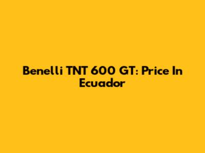 Benelli TNT 600 GT: Price In Ecuador