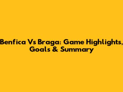 Benfica Vs Braga: Game Highlights, Goals & Summary