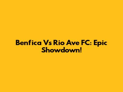 Benfica Vs Rio Ave FC: Epic Showdown!