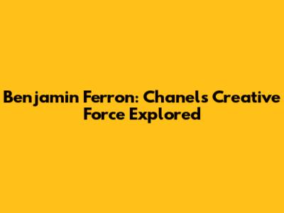 Benjamin Ferron: Chanel's Creative Force Explored