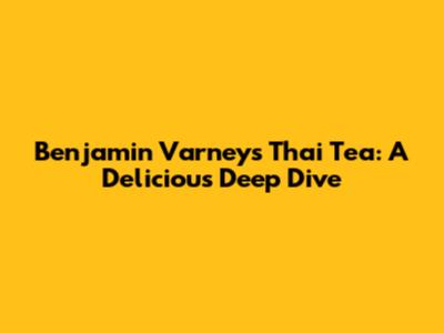 Benjamin Varney's Thai Tea: A Delicious Deep Dive